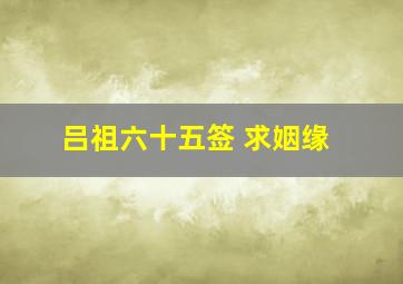 吕祖六十五签 求姻缘